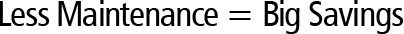 Less maintenance Big Savings
